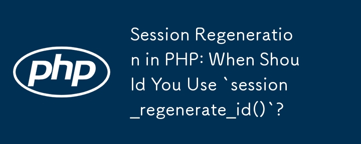 PHP でのセッションの再生成: `session_regenerate_id()` をいつ使用する必要がありますか?