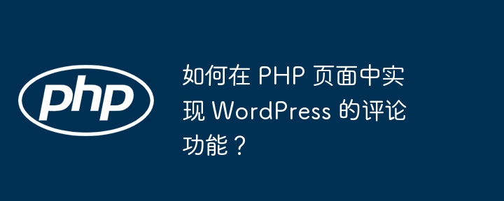 如何在 PHP 页面中实现 WordPress 的评论功能？-小浪资源网