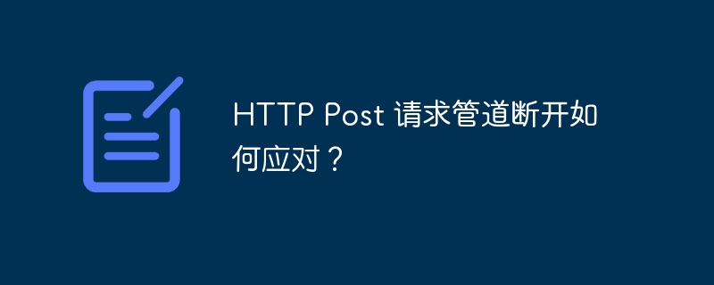 HTTP Post 请求管道断开如何应对？-小浪资源网