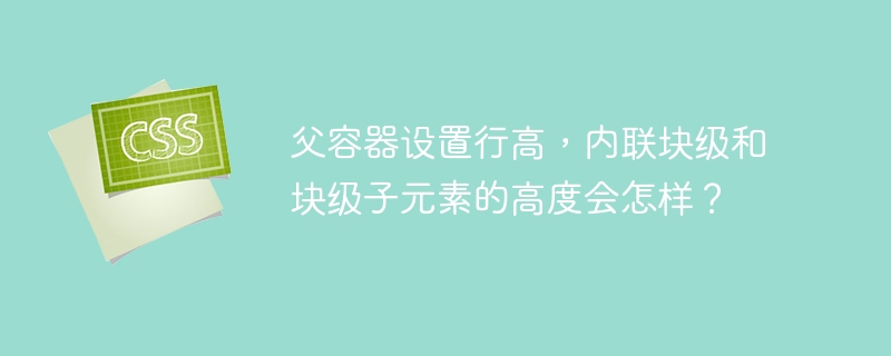 父容器设置行高，内联块级和块级子元素的高度会怎样？-小浪资源网