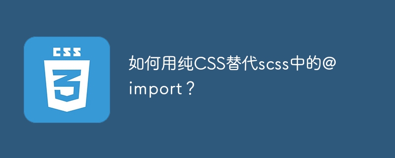 如何用纯CSS替代scss中的@import？-小浪资源网