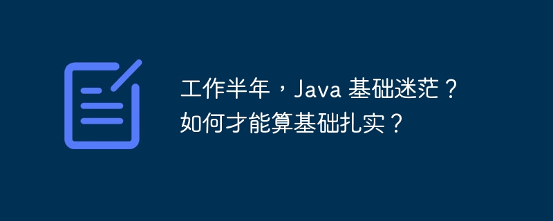 工作半年，Java 基础迷茫？如何才能算基础扎实？-小浪资源网