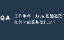 工作半年，Java 基础迷茫？如何才能算基础扎实？