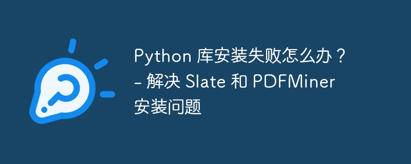 Python 库安装失败怎么办？ – 解决 Slate 和 PDFMiner 安装问题-小浪资源网