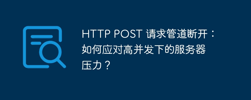 HTTP POST 请求管道断开：如何应对高并发下的服务器压力？-小浪资源网