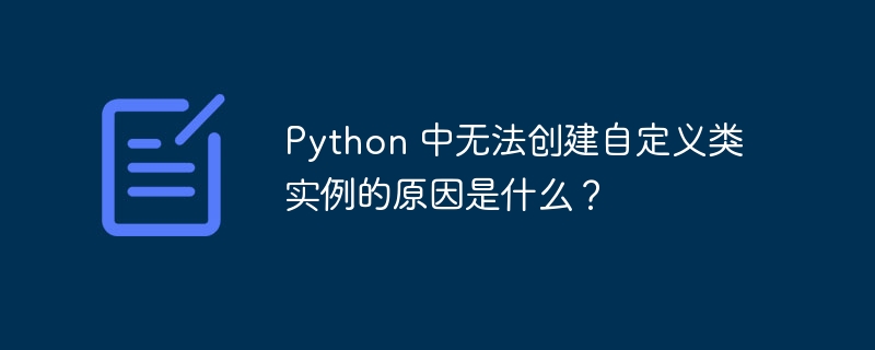 Python 中无法创建自定义类实例的原因是什么？-小浪资源网