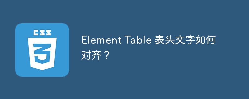 Element Table 表头文字如何对齐？-小浪资源网