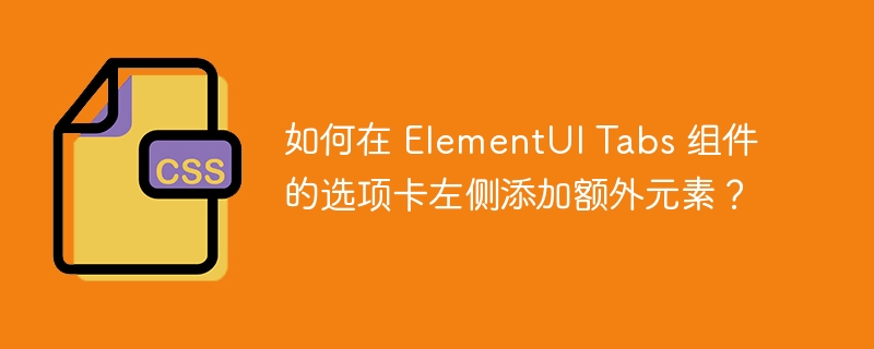 如何在 ElementUI Tabs 组件的选项卡左侧添加额外元素？-小浪资源网