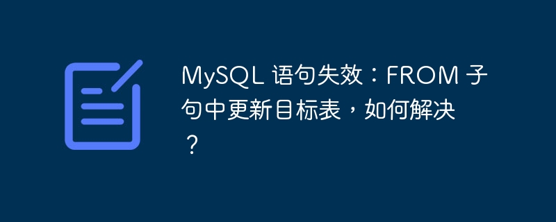 MySQL 语句失效：FROM 子句中更新目标表，如何解决？-小浪资源网