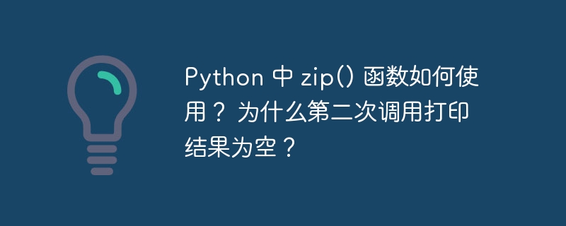 Python 中 zip() 函数如何使用？ 为什么第二次调用打印结果为空？-小浪资源网