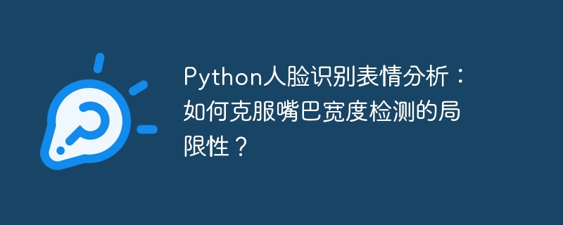 Python人脸识别表情分析：如何克服嘴巴宽度检测的局限性？-小浪资源网