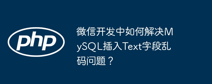 微信开发中如何解决MySQL插入Text字段乱码问题？-小浪资源网