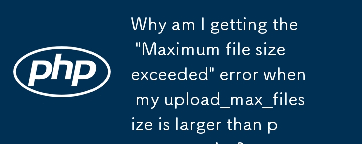 Upload_max_filesize が post_max_size より大きいときに「最大ファイル サイズを超えました」エラーが表示されるのはなぜですか?