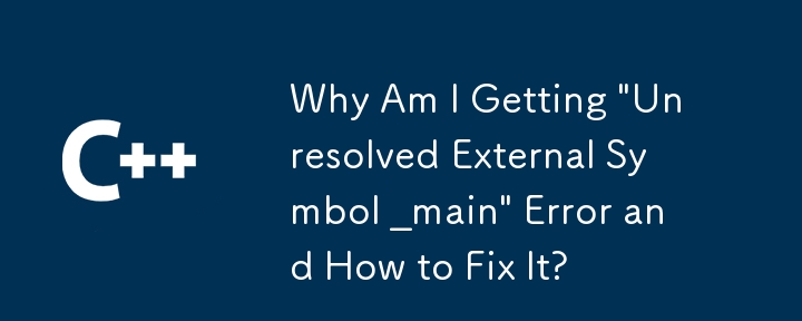 「未解決の外部シンボル _main」エラーが発生する理由とその修正方法