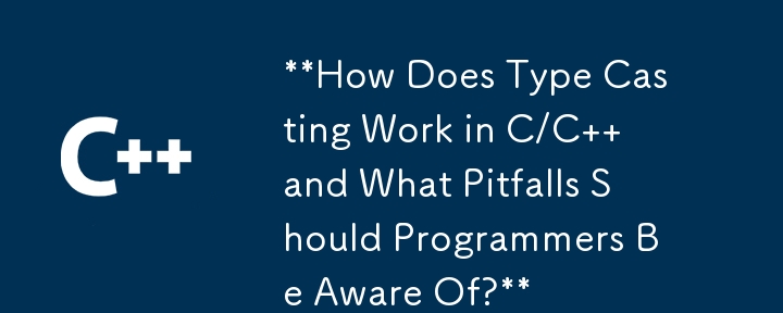 How Does Type Casting Work in C/C   and What Pitfalls Should Programmers Be Aware Of?