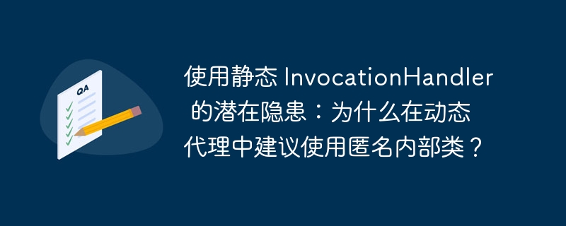 使用静态 InvocationHandler 的潜在隐患：为什么在动态代理中建议使用匿名内部类？-小浪资源网