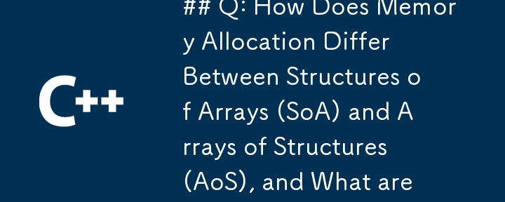 Q：數組結構 (SoA) 和結構數組 (AoS) 之間的記憶體分配有何不同，涉及哪些權衡？