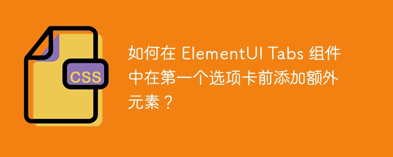 如何在 ElementUI Tabs 组件中在第一个选项卡前添加额外元素？-小浪资源网