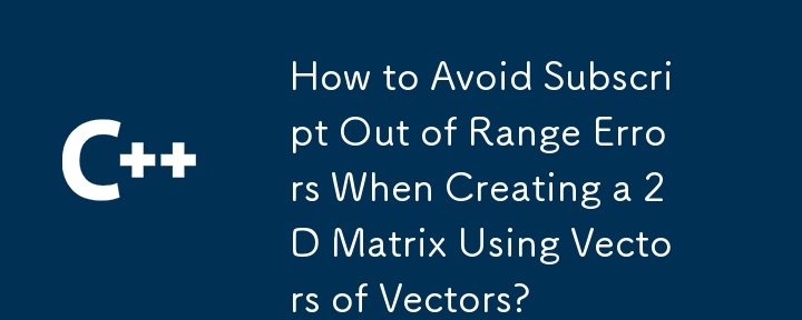 How to Avoid Subscript Out of Range Errors When Creating a 2D Matrix Using Vectors of Vectors?