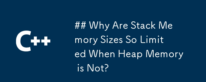 Why Are Stack Memory Sizes So Limited When Heap Memory is Not?