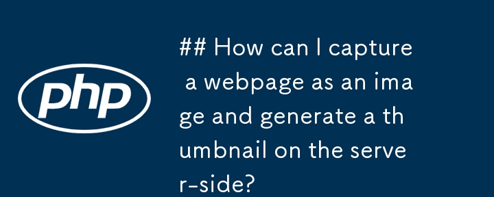 Bagaimanakah saya boleh menangkap halaman web sebagai imej dan menjana lakaran kecil pada bahagian pelayan?