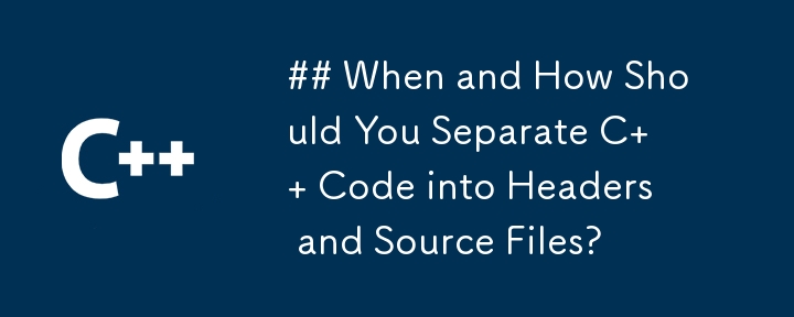 When and How Should You Separate C   Code into Headers and Source Files?