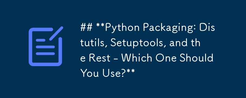 Python 打包：Distutils、Setuptools 以及其他工具 - 您应该使用哪一个？