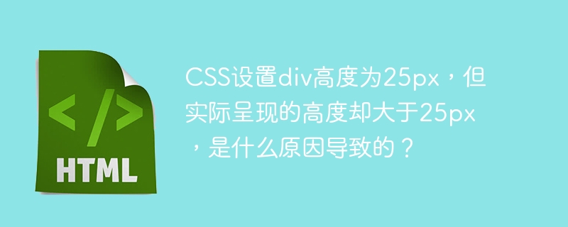 CSS设置div高度为25px，但实际呈现的高度却大于25px，是什么原因导致的？-小浪资源网