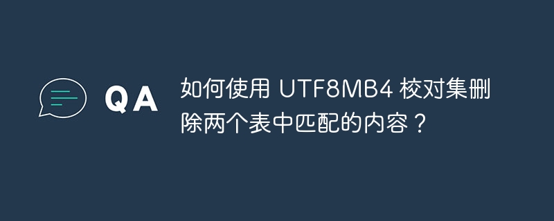 如何使用 UTF8MB4 校对集删除两个表中匹配的内容？-小浪资源网