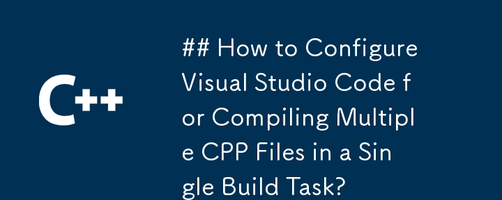 如何配置 Visual Studio Code 以在單一建置任務中編譯多個 CPP 檔案？