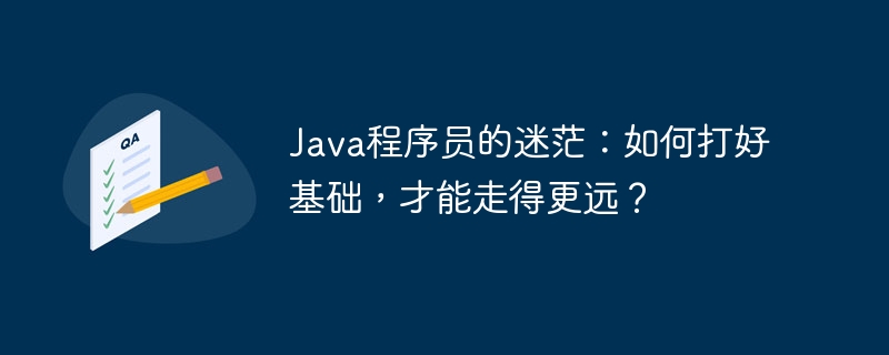 Java程序员的迷茫：如何打好基础，才能走得更远？-小浪资源网