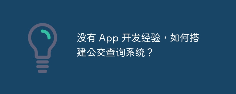 没有 App 开发经验，如何搭建公交查询系统？-小浪资源网