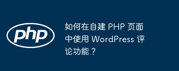 如何在自建 php 页面中使用 wordpress 评论功能？