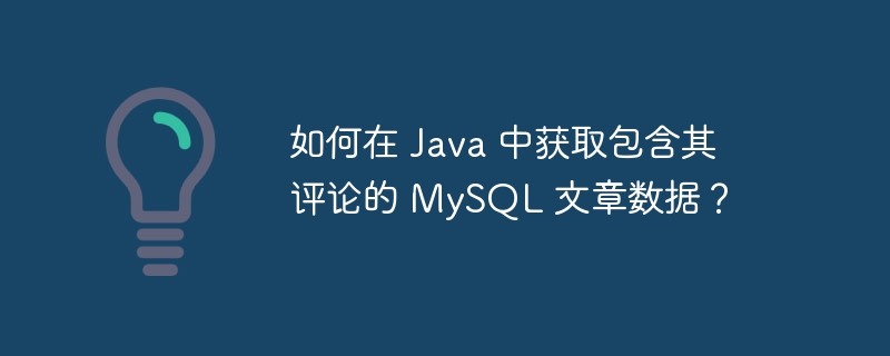 如何在 Java 中获取包含其评论的 MySQL 文章数据？-小浪资源网