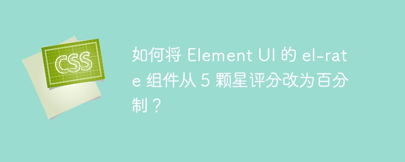 如何将 Element UI 的 el-rate 组件从 5 颗星评分改为百分制？-小浪资源网