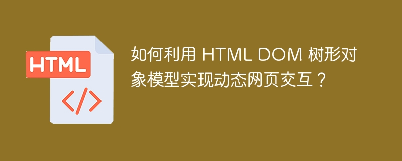 如何利用 HTML DOM 树形对象模型实现动态网页交互？-小浪资源网