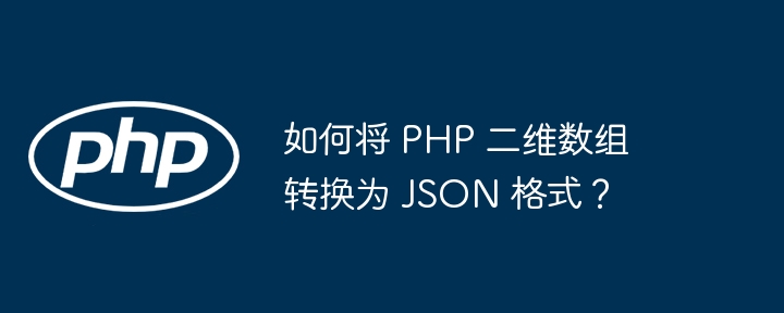 如何将 PHP 二维数组转换为 JSON 格式？-小浪资源网