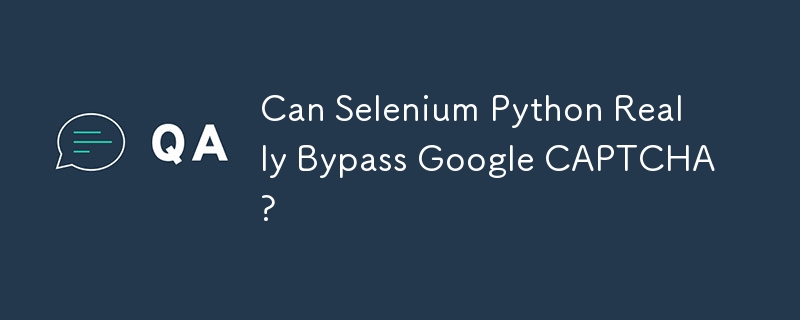 Selenium Python 真的能绕过谷歌验证码吗？