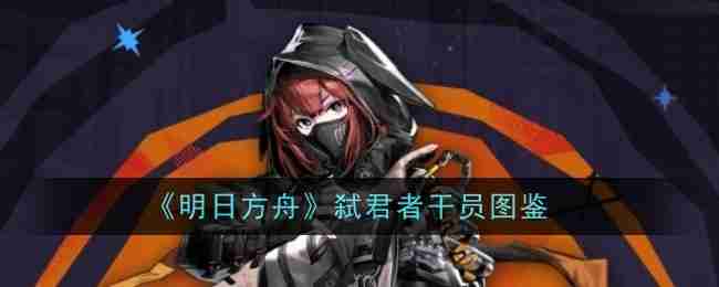 《明日方舟》弑君者干员图鉴