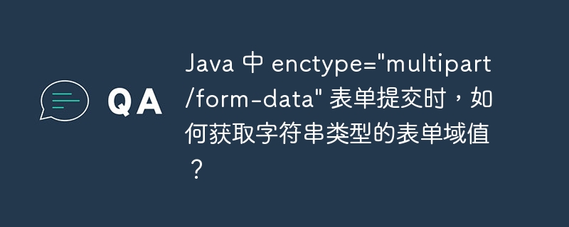 Java 中 enctype="multipart/form-data" 表单提交时，如何获取字符串类型的表单域值？-小浪资源网