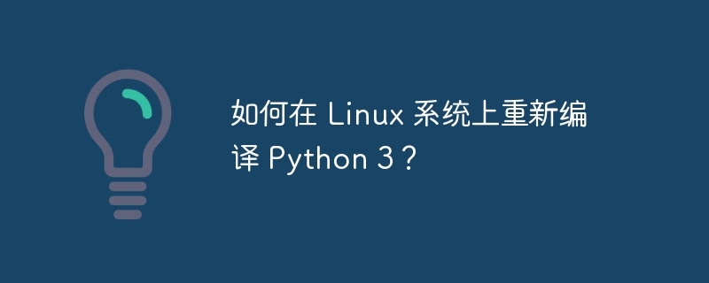 如何在 Linux 系统上重新编译 Python 3？-小浪资源网