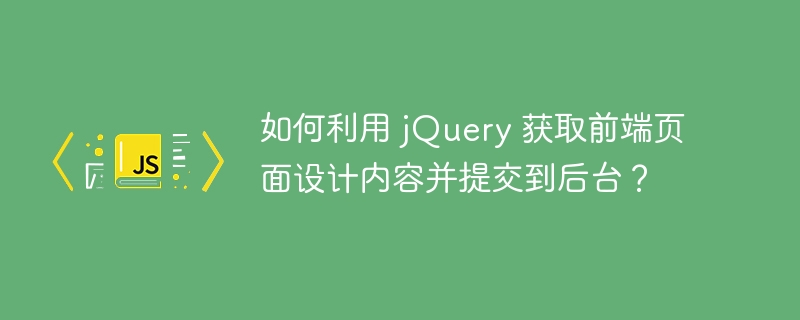 如何利用 jQuery 获取前端页面设计内容并提交到后台？-小浪资源网