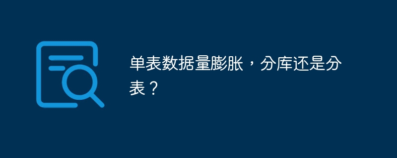 单表数据量膨胀，分库还是分表？-小浪资源网