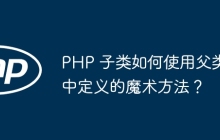 PHP 子類如何使用父類中定義的魔術(shù)方法？