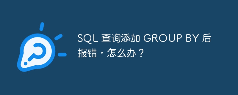 SQL 查询添加 GROUP BY 后报错，怎么办？-小浪资源网