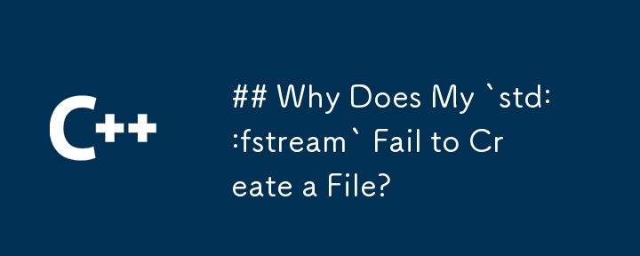 Why Does My `std::fstream` Fail to Create a File?