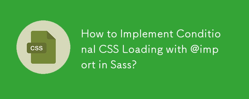 Sass で @import を使用して条件付き CSS 読み込みを実装するにはどうすればよいですか?
