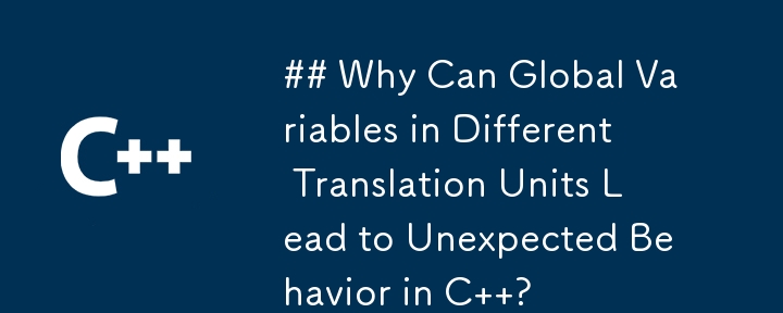 Why Can Global Variables in Different Translation Units Lead to Unexpected Behavior in C  ?