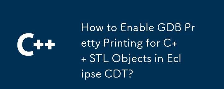 How to Enable GDB Pretty Printing for C   STL Objects in Eclipse CDT?