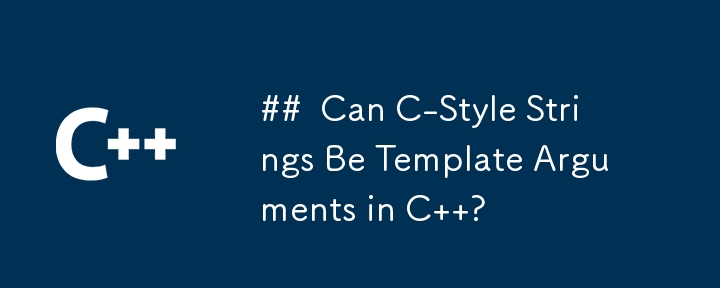 Can C-Style Strings Be Template Arguments in C  ?